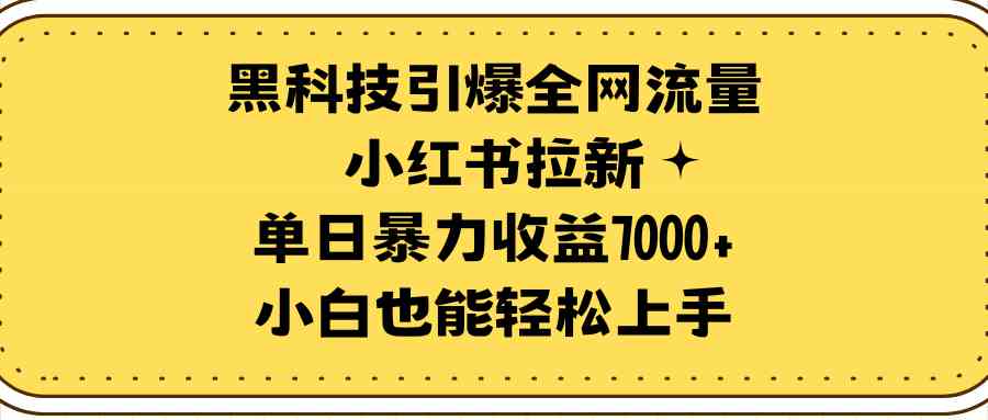 （9679期）黑科技引爆全网流量小红书拉新，单日暴力收益7000+，小白也能轻松上手,速发云资源网