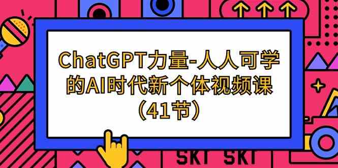 ChatGPT力量-人人可学的AI时代新个体视频课（41节）,速发云资源网