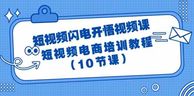 （9682期）短视频-闪电开悟视频课：短视频电商培训教程（10节课）,速发云资源网