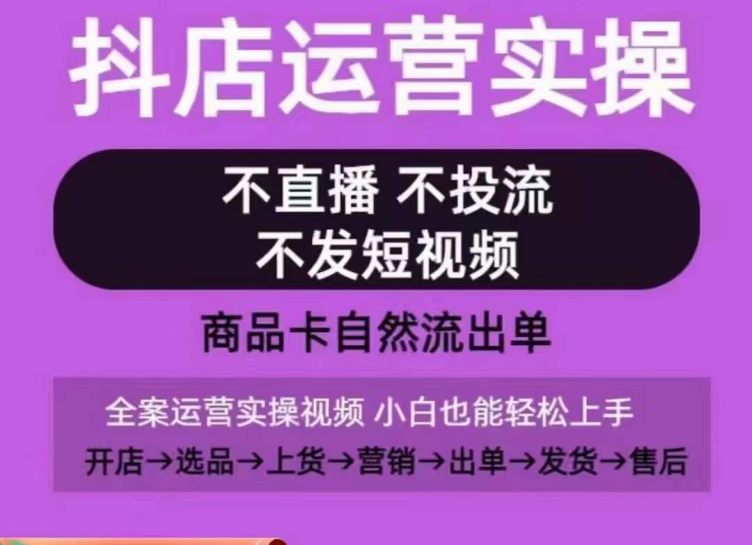 抖店运营实操课，从0-1起店视频全实操，不直播、不投流、不发短视频，商品卡自然流出单,速发云资源网