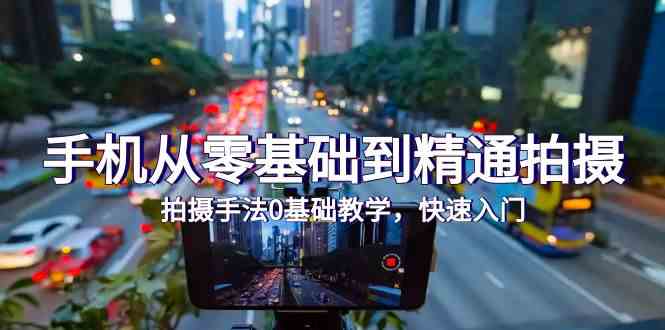（9706期）手机从零基础到精通拍摄，拍摄手法0基础教学，快速入门（24节）,速发云资源网