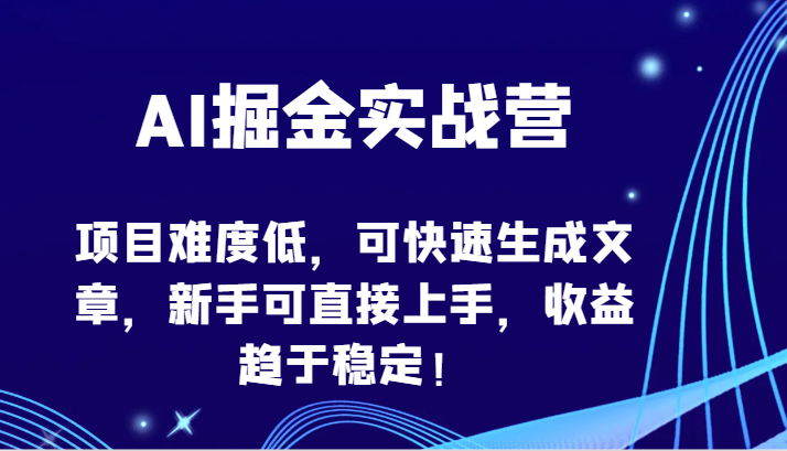 AI掘金实战营-项目难度低，可快速生成文章，新手可直接上手，收益趋于稳定！,速发云资源网