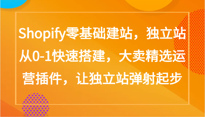 Shopify零基础建站，独立站从0-1快速搭建，大卖精选运营插件，让独立站弹射起步,速发云资源网