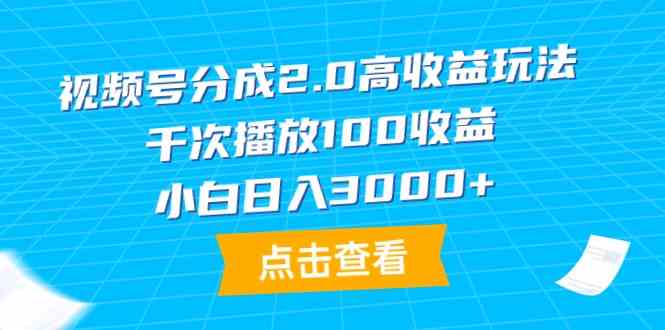 （9716期）视频号分成2.0高收益玩法，千次播放100收益，小白日入3000+,速发云资源网