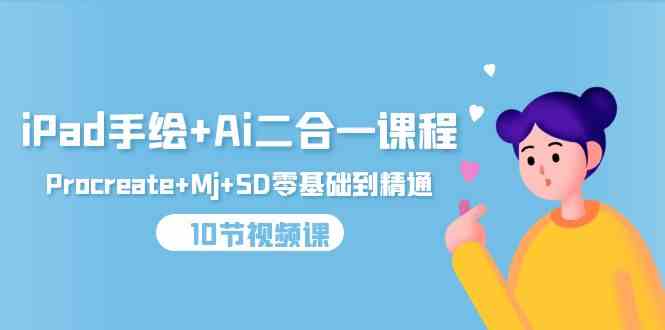 （9720期）iPad手绘+Ai二合一课程，Procreate+Mj+SD零基础到精通（10节视频课）,速发云资源网