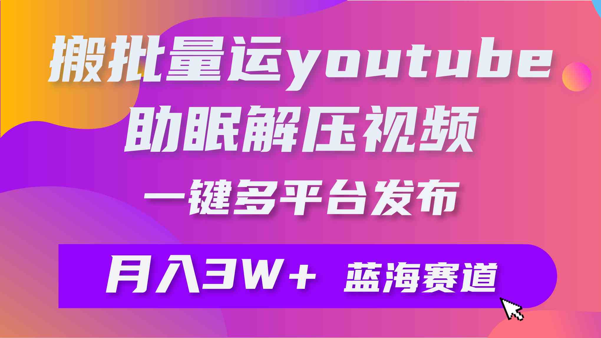 （9727期）批量搬运YouTube解压助眠视频 一键多平台发布 月入2W+,速发云资源网
