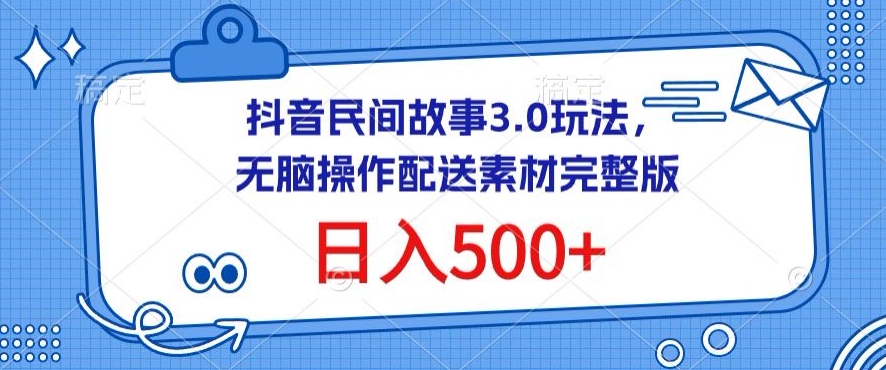 抖音民间故事3.0玩法，无脑操作，日入500+配送素材完整版,速发云资源网