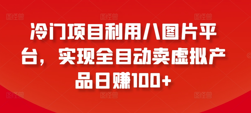 冷门项目利用八图片平台，实现全目动卖虚拟产品日赚100+,速发云资源网