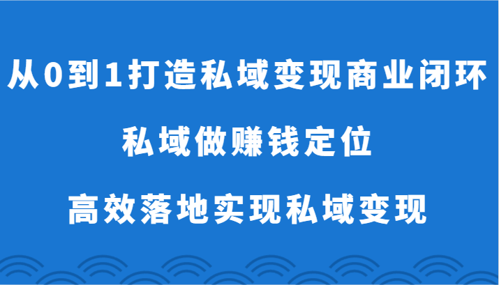 从0到1打造私域变现商业闭环-私域做赚钱定位，高效落地实现私域变现,速发云资源网