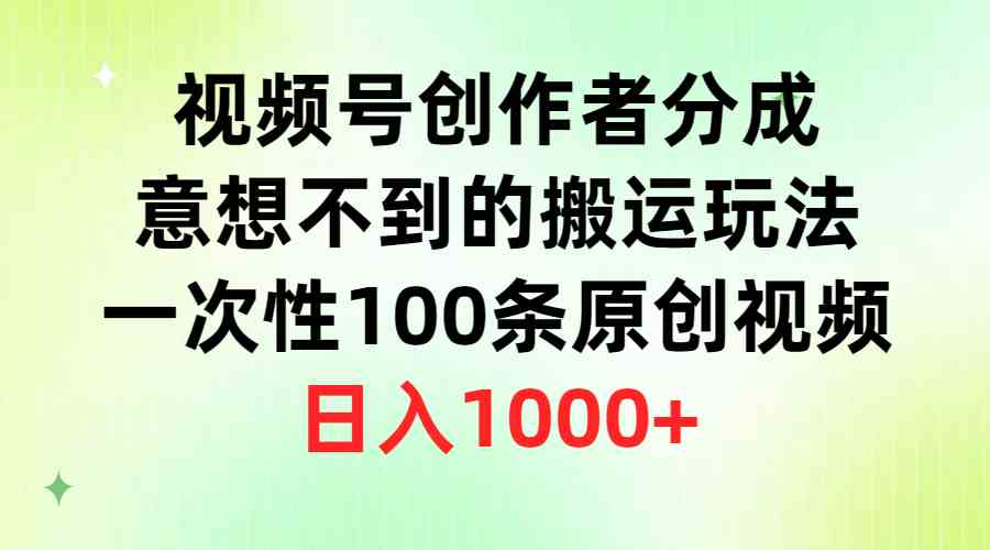 （9737期）视频号创作者分成，意想不到的搬运玩法，一次性100条原创视频，日入1000+,速发云资源网