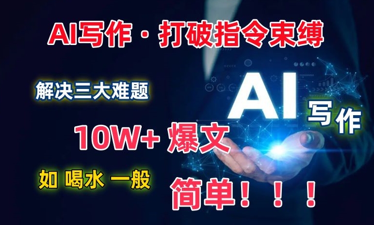 AI写作：解决三大难题，10W+爆文如喝水一般简单，打破指令调教束缚,速发云资源网