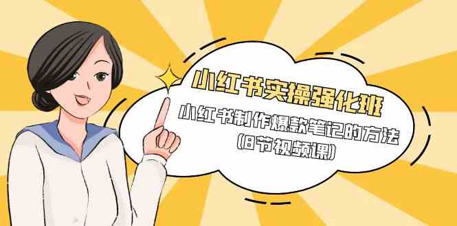 （9755期）小红书实操强化班，小红书制作爆款笔记的方法（8节视频课）,速发云资源网