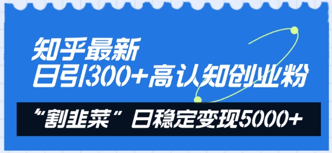 知乎最新日引300+高认知创业粉，“割韭菜”日稳定变现5000+,速发云资源网