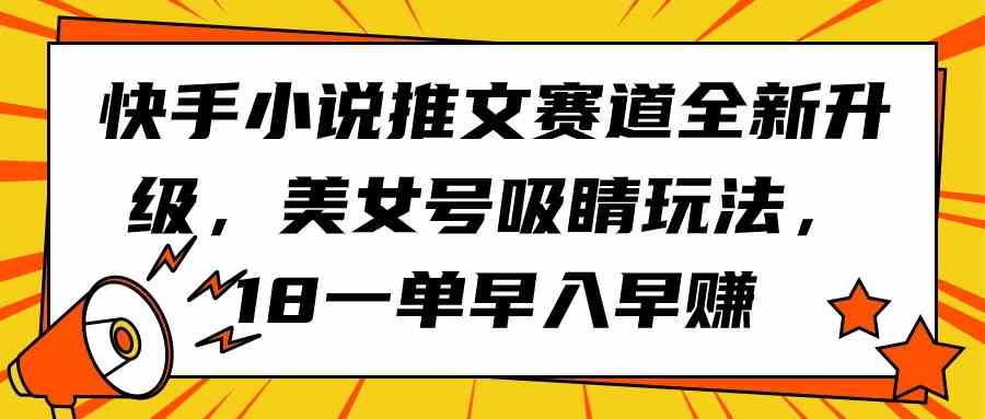 （9776期）快手小说推文赛道全新升级，美女号吸睛玩法，18一单早入早赚,速发云资源网