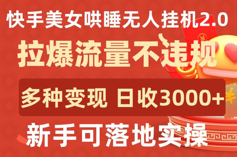 快手美女哄睡无人挂机2.0.拉爆流量不违规，多种变现途径，日收3000+，新手可落地实操,速发云资源网