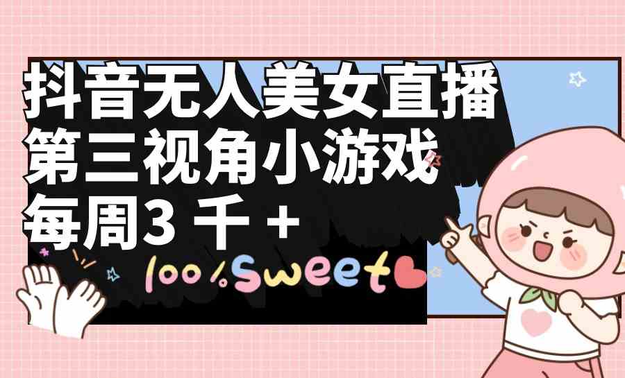 （9796期）抖音无人美女直播，第三视角小游戏，每周收益3000+,速发云资源网