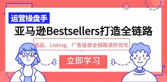 （9801期）亚马逊Bestsellers打造全链路，选品、Listing、广告投放全链路进阶优化,速发云资源网