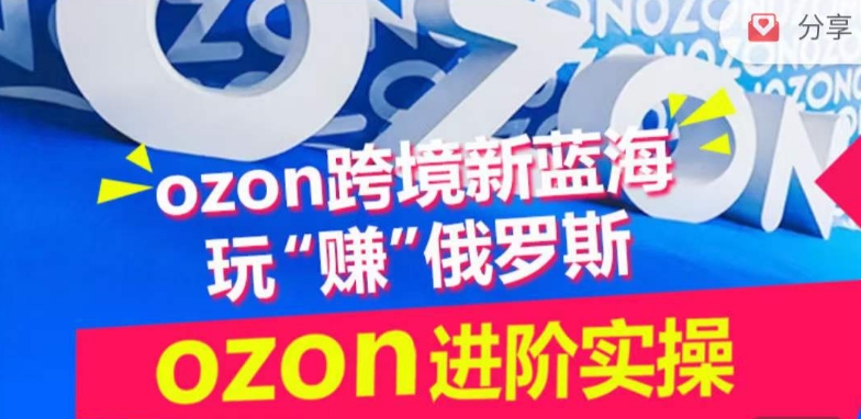 ozon跨境新蓝海玩“赚”俄罗斯，ozon进阶实操训练营,速发云资源网