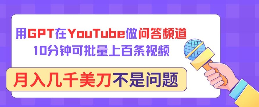 用GPT在YouTube做问答频道，10分钟可批量上百条视频，月入几千美刀不是问题,速发云资源网