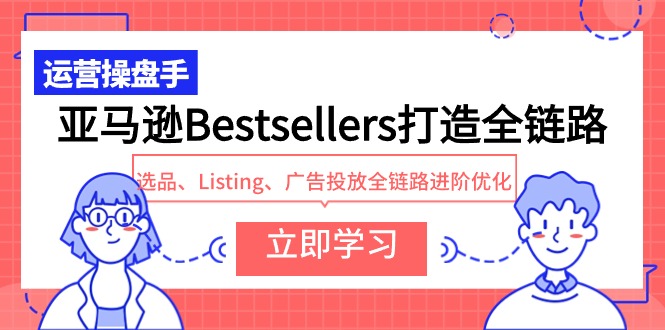 亚马逊Bestsellers打造全链路，选品、Listing、广告投放全链路进阶优化,速发云资源网