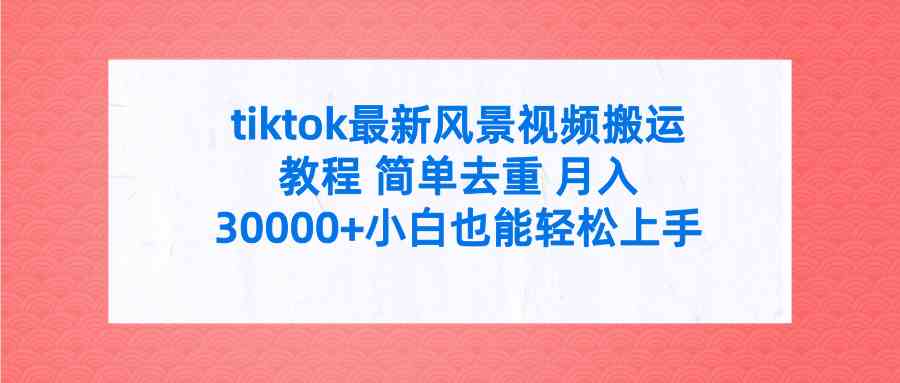 （9804期）tiktok最新风景视频搬运教程 简单去重 月入30000+附全套工具,速发云资源网