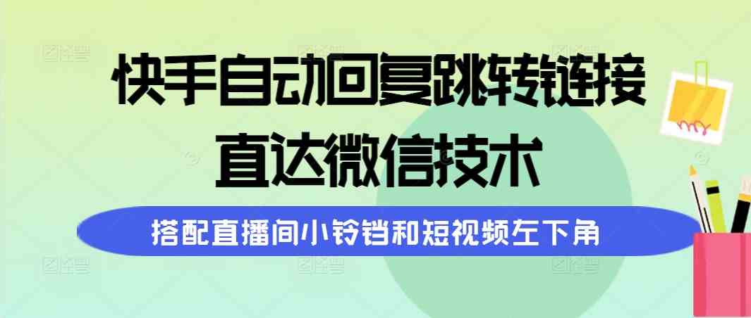 （9808期）快手自动回复跳转链接，直达微信技术，搭配直播间小铃铛和短视频左下角,速发云资源网