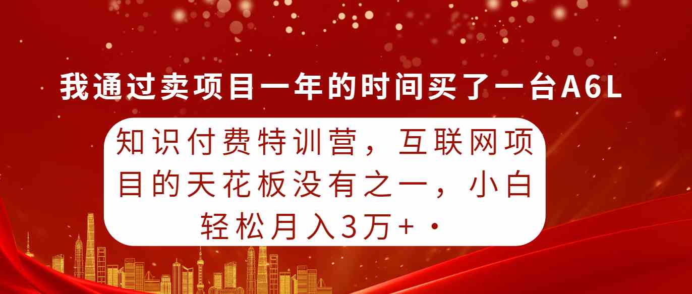 （9819期）知识付费特训营，互联网项目的天花板，没有之一，小白轻轻松松月入三万+,速发云资源网