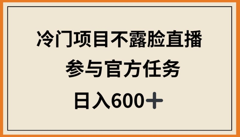 冷门项目不露脸直播，参与官方任务，日入600+,速发云资源网