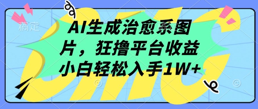 AI生成治愈系图片，狂撸平台收益，小白轻松入手1W+,速发云资源网