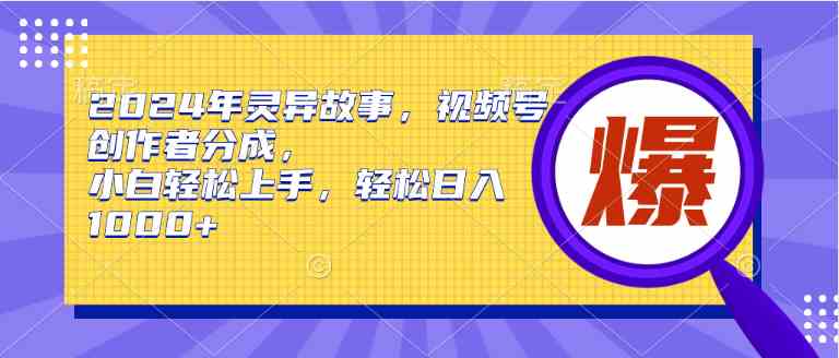 （9833期）2024年灵异故事，视频号创作者分成，小白轻松上手，轻松日入1000+,速发云资源网