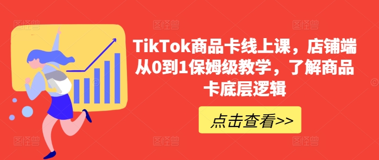 TikTok商品卡线上课，​店铺端从0到1保姆级教学，了解商品卡底层逻辑,速发云资源网