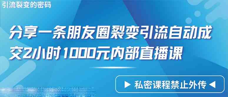（9850期）仅靠分享一条朋友圈裂变引流自动成交2小时1000内部直播课程,速发云资源网