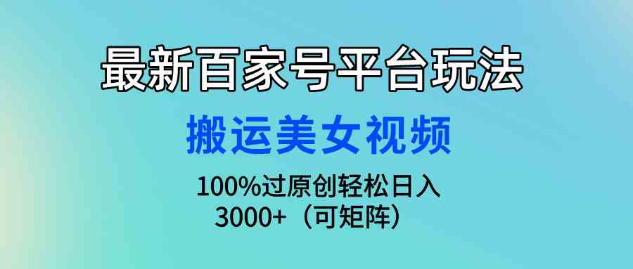 （9852期）最新百家号平台玩法，搬运美女视频100%过原创大揭秘，轻松日入3000+（可…,速发云资源网
