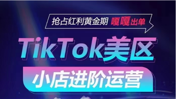TikTok Shop美区小店进阶运营，快速掌握各流量渠道玩法，抢占红利黄金期，嘎嘎出单,速发云资源网