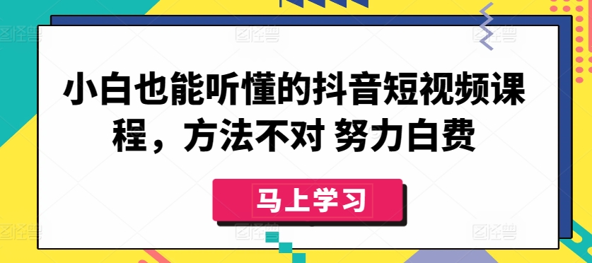 小白也能听懂的抖音短视频课程，方法不对 努力白费,速发云资源网