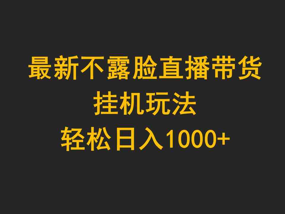 （9897期）最新不露脸直播带货，挂机玩法，轻松日入1000+,速发云资源网