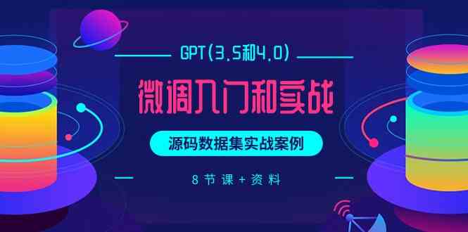 （9909期）GPT(3.5和4.0)微调入门和实战，源码数据集实战案例（8节课+资料）,速发云资源网