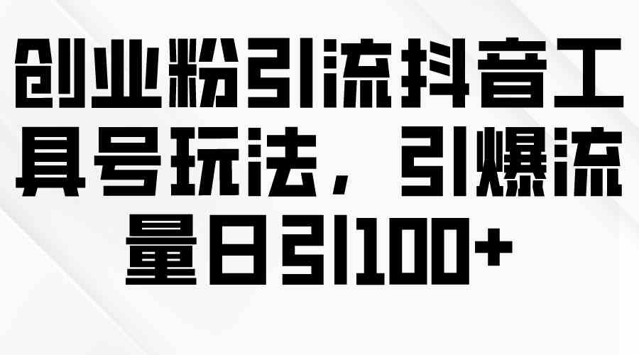 （9917期）创业粉引流抖音工具号玩法，引爆流量日引100+,速发云资源网