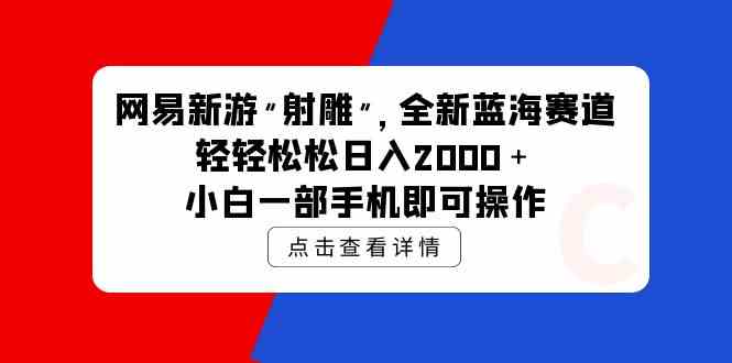 （9936期）网易新游 射雕 全新蓝海赛道，轻松日入2000＋小白一部手机即可操作,速发云资源网