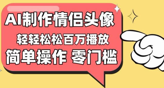 【零门槛高收益】情侣头像视频，播放量百万不是梦,速发云资源网