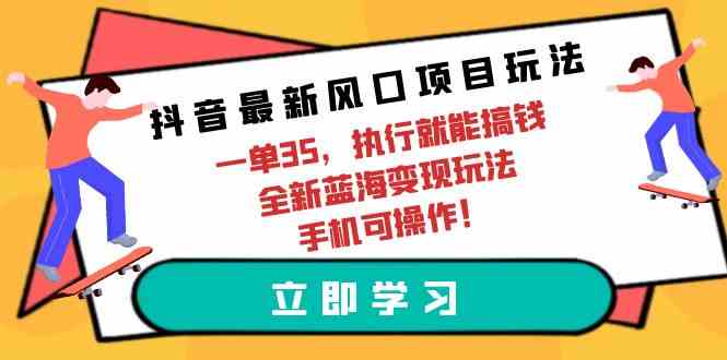 （9948期）抖音最新风口项目玩法，一单35，执行就能搞钱 全新蓝海变现玩法 手机可操作,速发云资源网