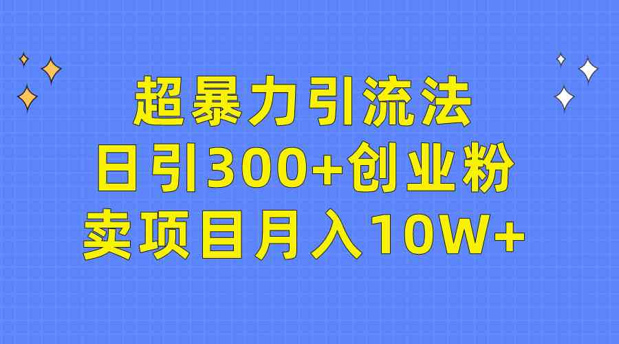 （9954期）超暴力引流法，日引300+创业粉，卖项目月入10W+,速发云资源网