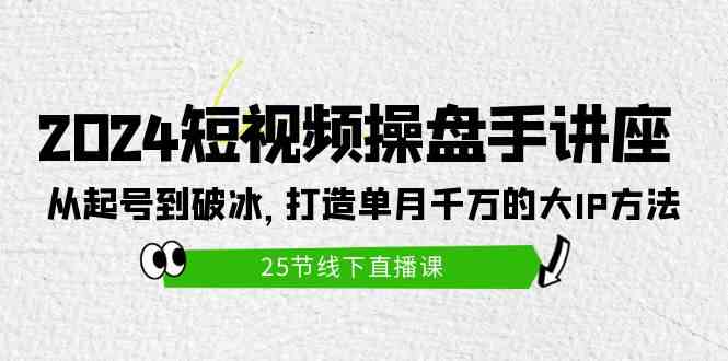 （9970期）2024短视频操盘手讲座：从起号到破冰，打造单月千万的大IP方法（25节）,速发云资源网