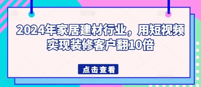 2024年家居建材行业，用短视频实现装修客户翻10倍,速发云资源网