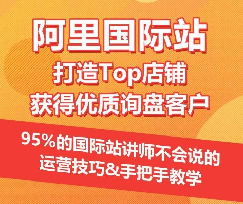 【阿里国际站】打造Top店铺&获得优质询盘客户，​95%的国际站讲师不会说的运营技巧,速发云资源网