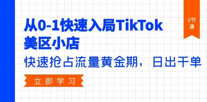 从0-1快速入局TikTok美区小店，快速抢占流量黄金期，日出千单（9节课）,速发云资源网