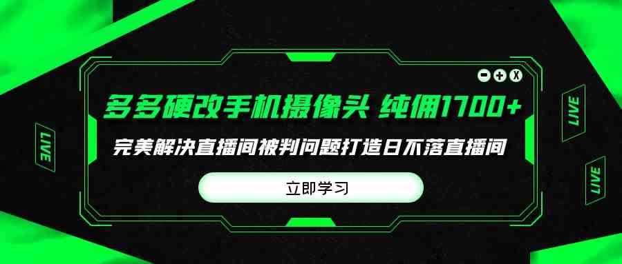 （9987期）多多硬改手机摄像头，单场带货纯佣1700+完美解决直播间被判问题，打造日…,速发云资源网