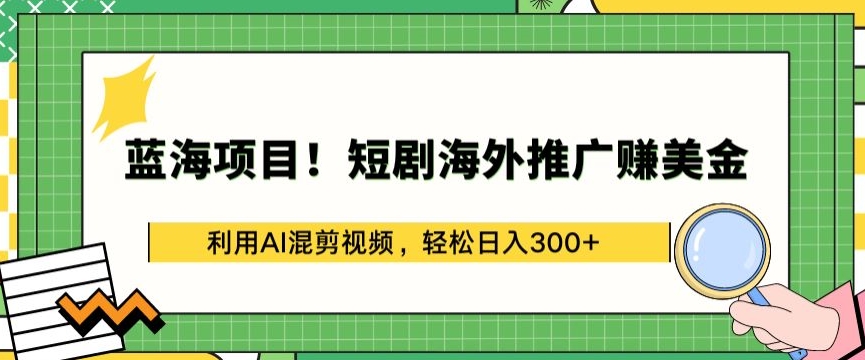 蓝海项目!短剧海外推广赚美金，利用AI混剪视频，轻松日入300+,速发云资源网