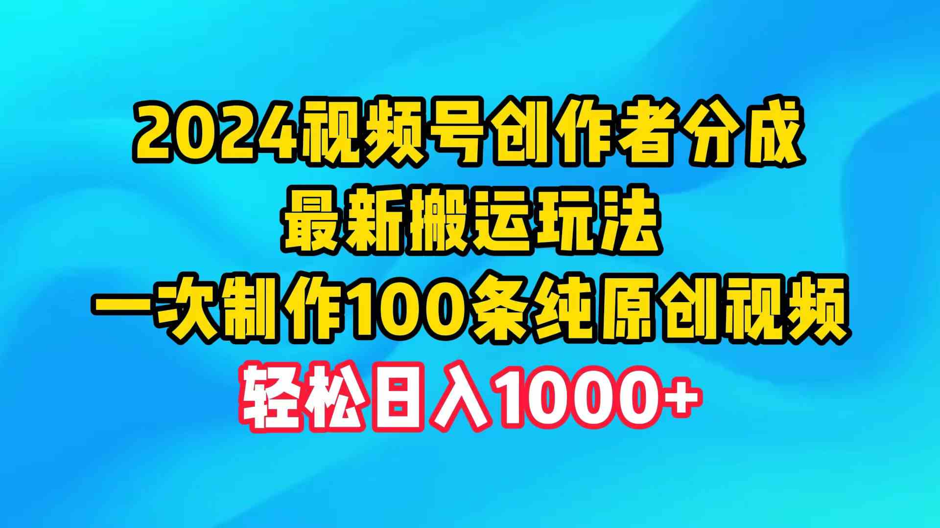 （9989期）2024视频号创作者分成，最新搬运玩法，一次制作100条纯原创视频，日入1000+,速发云资源网