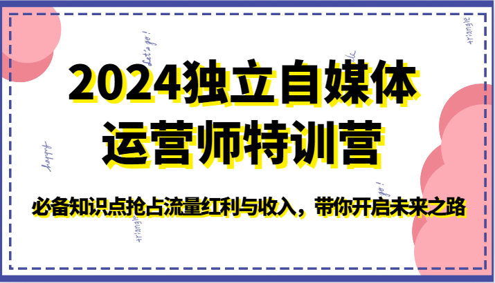 2024独立自媒体运营师特训营-必备知识点抢占流量红利与收入，带你开启未来之路,速发云资源网